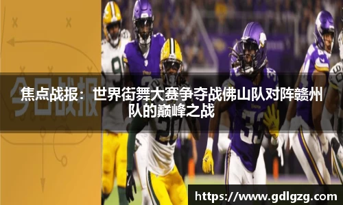 焦点战报：世界街舞大赛争夺战佛山队对阵赣州队的巅峰之战