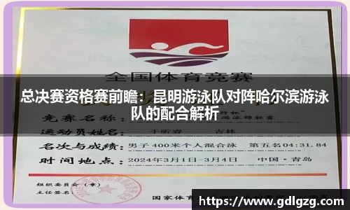 总决赛资格赛前瞻：昆明游泳队对阵哈尔滨游泳队的配合解析