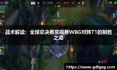 战术解读：全球总决赛常规赛WBG对阵T1的制胜之道