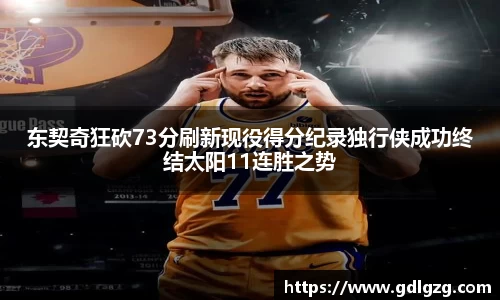 东契奇狂砍73分刷新现役得分纪录独行侠成功终结太阳11连胜之势