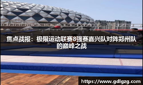 焦点战报：极限运动联赛8强赛嘉兴队对阵郑州队的巅峰之战