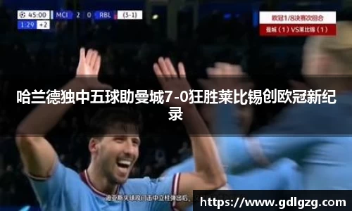 哈兰德独中五球助曼城7-0狂胜莱比锡创欧冠新纪录