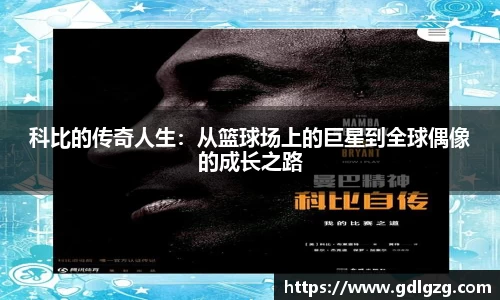 科比的传奇人生：从篮球场上的巨星到全球偶像的成长之路