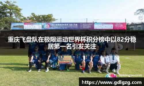 重庆飞盘队在极限运动世界杯积分榜中以82分稳居第一名引发关注
