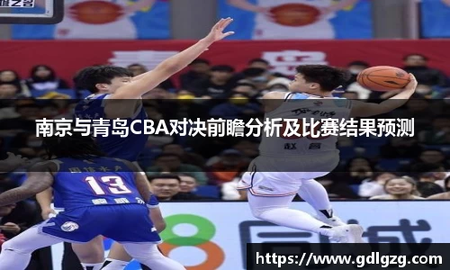 南京与青岛CBA对决前瞻分析及比赛结果预测
