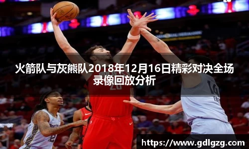 火箭队与灰熊队2018年12月16日精彩对决全场录像回放分析